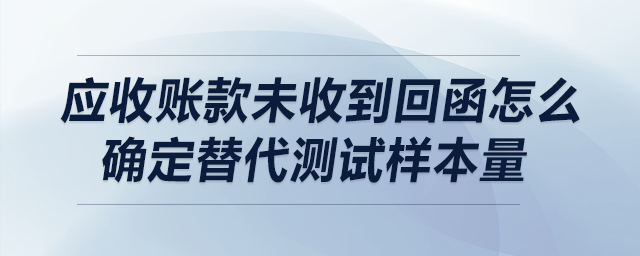 應(yīng)收賬款未收到回函怎么確定替代測(cè)試樣本量？