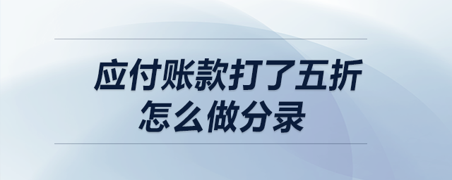 應(yīng)付賬款打了五折，怎么做分錄？