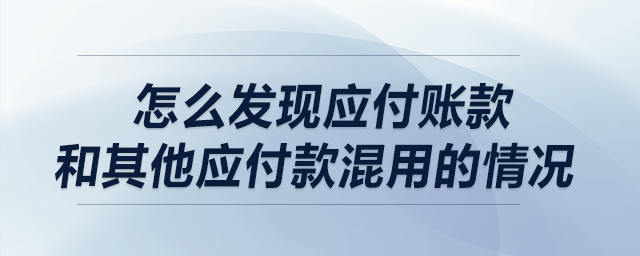 做盡調(diào)時，請問怎么發(fā)現(xiàn)應(yīng)付賬款和其他應(yīng)付款混用的情況?