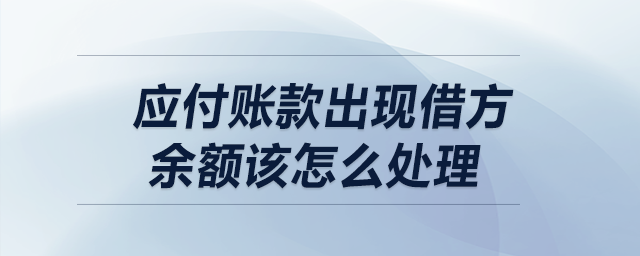 應(yīng)付賬款出現(xiàn)借方余額該怎么處理？