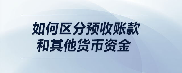 如何區(qū)分預(yù)收賬款和其他貨幣資金？