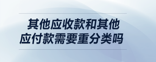 其他應(yīng)收款和其他應(yīng)付款需要重分類嗎？