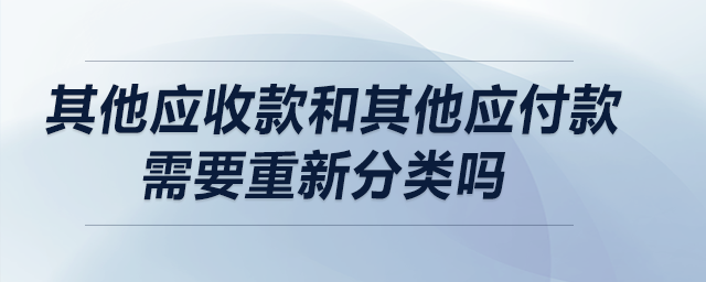 其他應(yīng)收款和其他應(yīng)付款需要重新分類嗎？