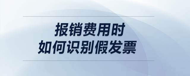 報(bào)銷費(fèi)用時(shí)，如何識(shí)別假發(fā)票