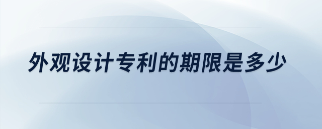 外觀設(shè)計專利的期限是多少？