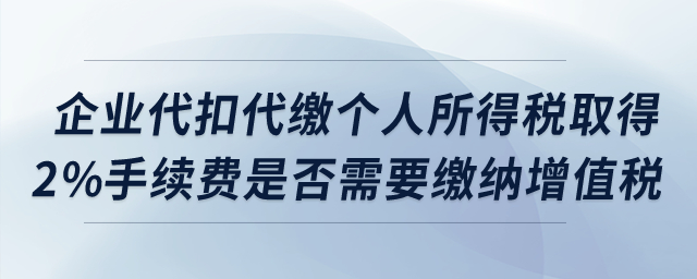 企業(yè)代扣代繳個(gè)人所得稅取得2%手續(xù)費(fèi)是否需要繳納增值稅？