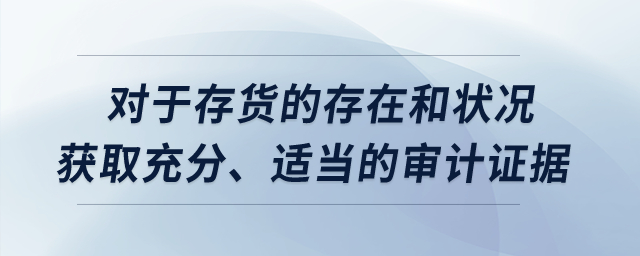 對于存貨的存在和狀況獲取充分、適當?shù)膶徲嬜C據(jù)？