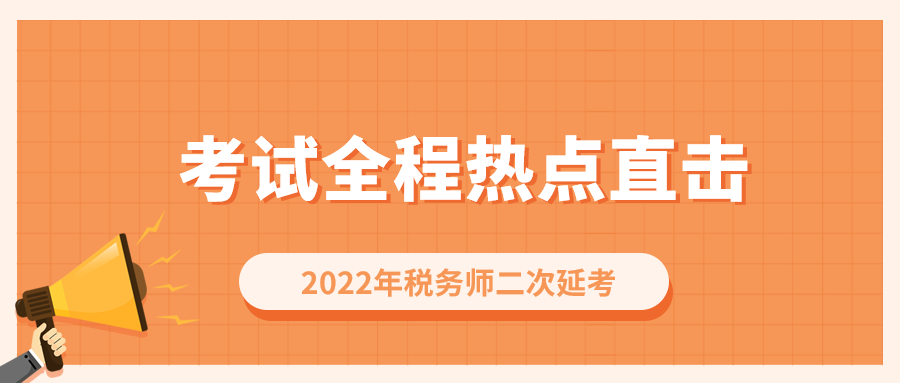 考情速遞！2022年稅務(wù)師二次延考開(kāi)考，全程熱點(diǎn)直擊！