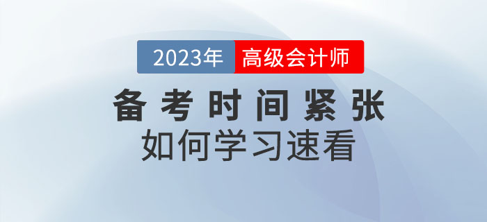 2023年高級(jí)會(huì)計(jì)師備考時(shí)間緊張，以下內(nèi)容不容錯(cuò)過！