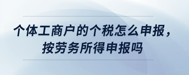 個(gè)體工商戶的個(gè)稅怎么申報(bào)，按勞務(wù)所得申報(bào)嗎？