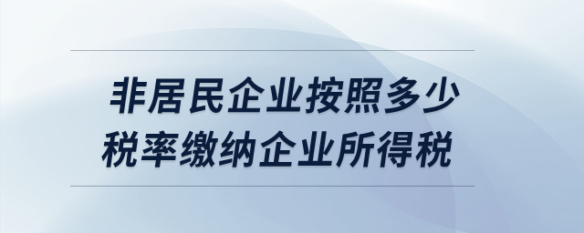 非居民企業(yè)按照多少稅率繳納企業(yè)所得稅？