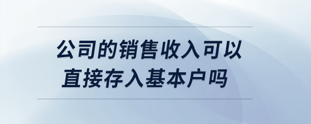 公司的銷售收入可以直接存入基本戶嗎？