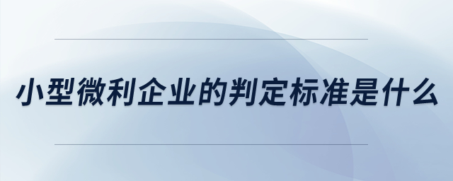 小型微利企業(yè)的判定標(biāo)準(zhǔn)是什么？