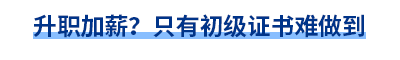 升職加薪？只有初級(jí)證書難做到