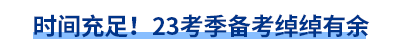 時(shí)間充足！23考季備考綽綽有余