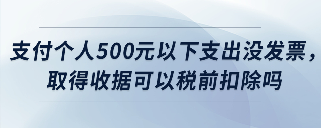 公司支付個(gè)人500元以下支出沒(méi)發(fā)票，取得收據(jù)可以稅前扣除嗎？