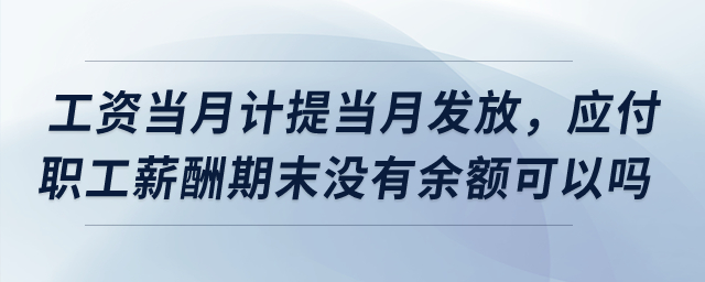 工資當月計提當月發(fā)放，應(yīng)付職工薪酬期末沒有余額可以嗎？