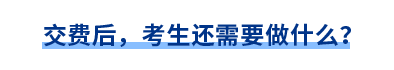 交費(fèi)后，考生還需要做什么？
