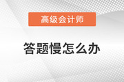 高級(jí)會(huì)計(jì)師學(xué)習(xí)的過程中答題很慢怎么辦？
