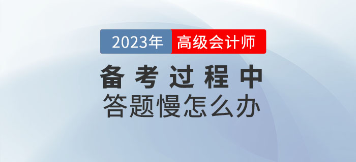 高級(jí)會(huì)計(jì)師學(xué)習(xí)的過程中答題很慢怎么辦？