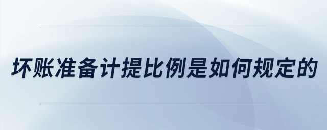 壞賬準(zhǔn)備計(jì)提比例是如何規(guī)定的？