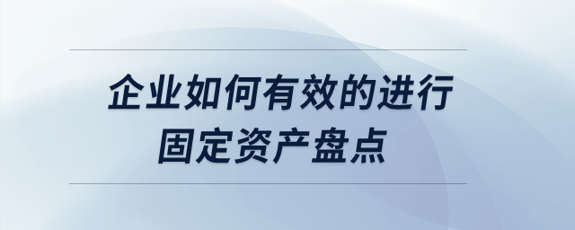 企業(yè)如何有效的進行固定資產(chǎn)盤點？