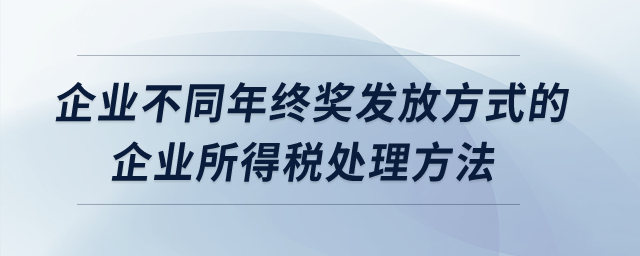企業(yè)不同年終獎發(fā)放方式的企業(yè)所得稅處理方法？