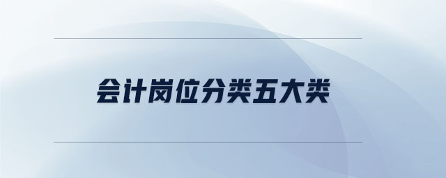 會計(jì)崗位分類五大類