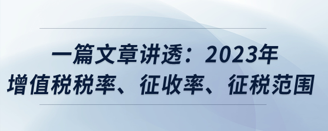 一篇文章講透：2023年增值稅稅率、征收率、征稅范圍？