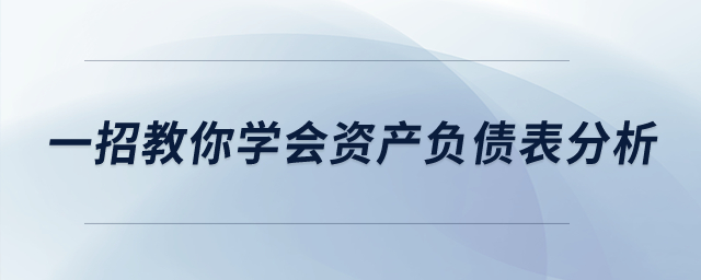 建議收藏！一招教你學(xué)會(huì)資產(chǎn)負(fù)債表分析！