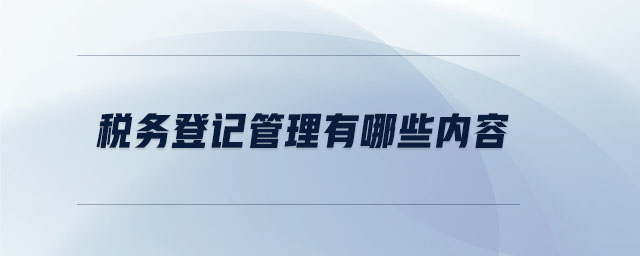 稅務登記管理有哪些內容