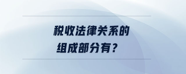 稅收法律關(guān)系的組成部分有？