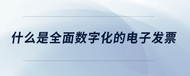 什么是全面數(shù)字化的電子發(fā)票？