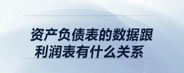 資產(chǎn)負(fù)債表的數(shù)據(jù)跟利潤(rùn)表有什么關(guān)系？