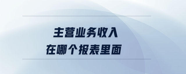 主營(yíng)業(yè)務(wù)收入在哪個(gè)報(bào)表里面
