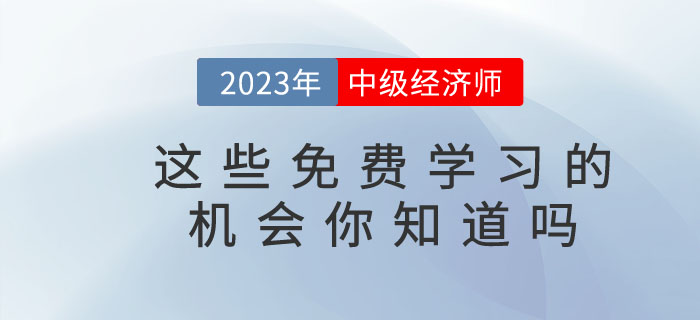 2023年中級經(jīng)濟師這些免費學(xué)習(xí)的機會你知道嗎？