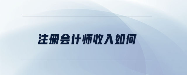 注冊會計(jì)師收入如何