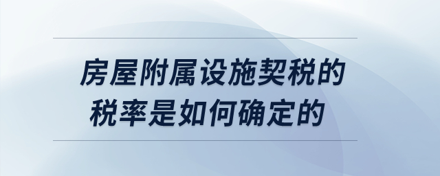 房屋附屬設(shè)施契稅的稅率是如何確定的？