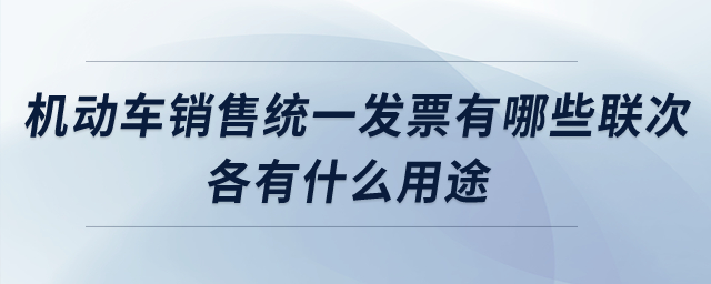 機(jī)動(dòng)車銷售統(tǒng)一發(fā)票有哪些聯(lián)次？各有什么用途？