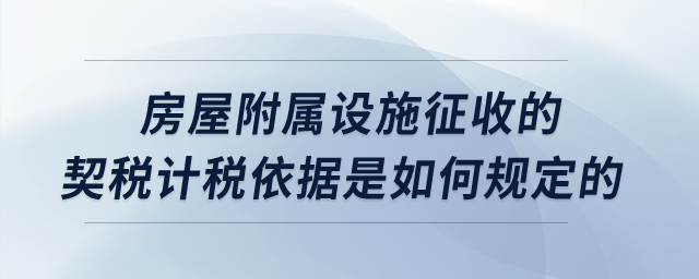 房屋附屬設(shè)施征收的契稅計稅依據(jù)是如何規(guī)定的？