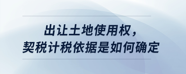 出讓土地使用權，契稅計稅依據是如何確定？