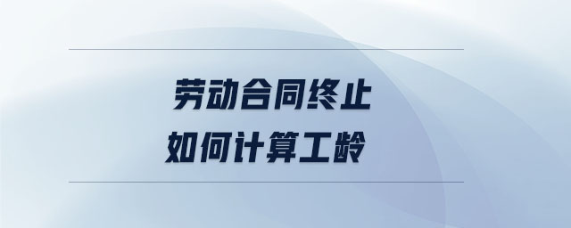 勞動合同終止如何計算工齡
