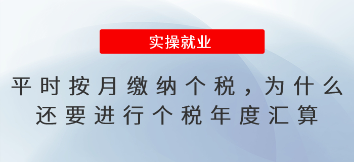 平時已按月繳納個稅，為什么還要進(jìn)行個稅年度匯算呢？