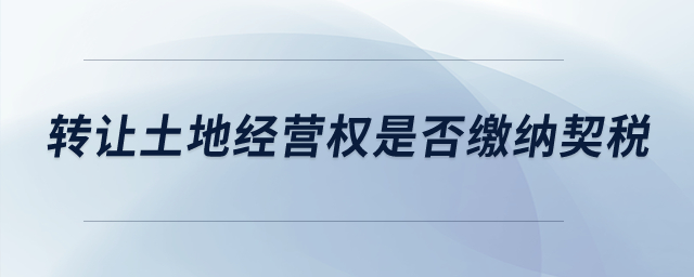 轉(zhuǎn)讓土地經(jīng)營權(quán)是否繳納契稅？