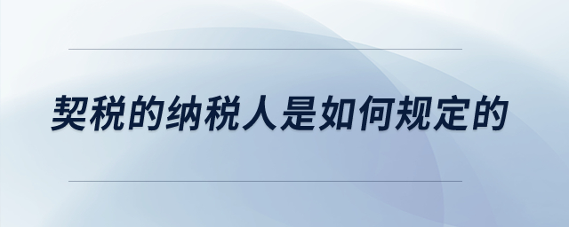 契稅的納稅人是如何規(guī)定的？