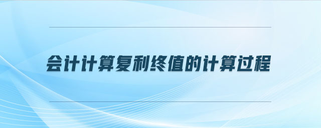 會(huì)計(jì)計(jì)算復(fù)利終值的計(jì)算過程