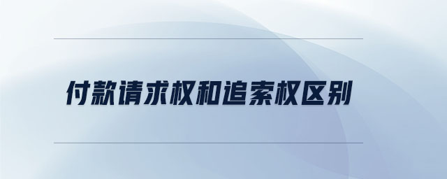 付款請(qǐng)求權(quán)和追索權(quán)區(qū)別