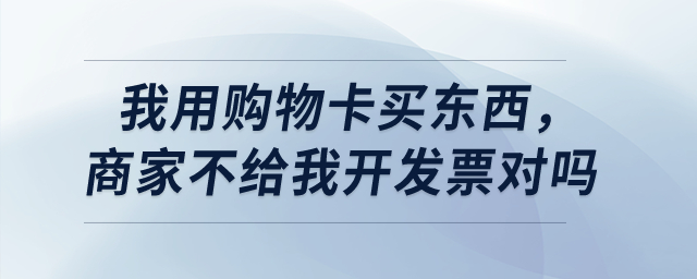 我用購物卡買東西，商家不給我開發(fā)票對嗎？