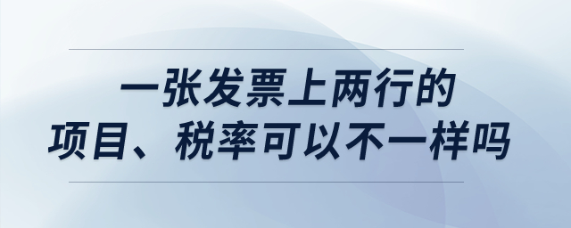一張發(fā)票上兩行的項(xiàng)目、稅率可以不一樣嗎？