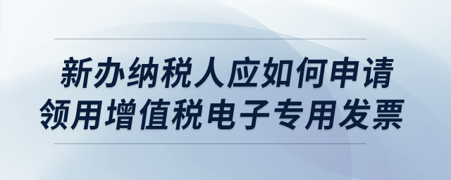 新辦納稅人應(yīng)如何申請(qǐng)領(lǐng)用增值稅電子專用發(fā)票？